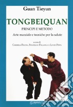 Tongbeiquan. Principi e metodo. Arte marziale e tecniche per la salute libro