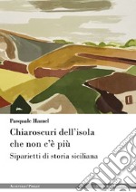 Chiaroscuri dell'isola che non c'è più. Siparietti di storia siciliana libro