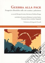 Guerra alla pace. Prospettive filosofiche sulla crisi ucraina e palestinese libro