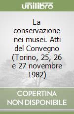 La conservazione nei musei. Atti del Convegno (Torino, 25, 26 e 27 novembre 1982) libro