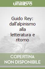 Guido Rey: dall'alpinismo alla letteratura e ritorno libro