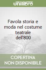 Favola storia e moda nel costume teatrale dell'800 libro