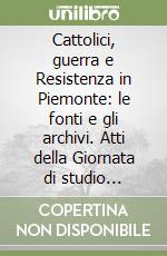 Cattolici, guerra e Resistenza in Piemonte: le fonti e gli archivi. Atti della Giornata di studio (Torino palazzo Lascaris, 11 marzo 1986) libro