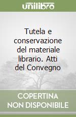 Tutela e conservazione del materiale librario. Atti del Convegno libro