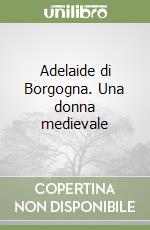 Adelaide di Borgogna. Una donna medievale libro