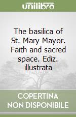 The basilica of St. Mary Mayor. Faith and sacred space. Ediz. illustrata libro