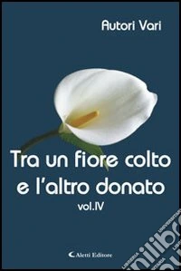 Tra un fiore colto e l'altro donato. Vol. 4 libro