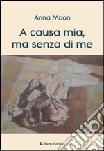 A causa mia, ma senza di me libro