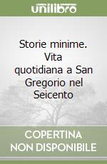 Storie minime. Vita quotidiana a San Gregorio nel Seicento