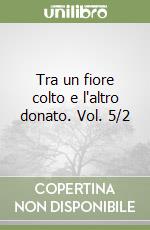 Tra un fiore colto e l'altro donato. Vol. 5/2 libro