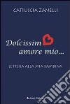 Dolcissimo amore mio. Lettera alla mia bambina libro