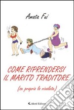 Come riprendersi il marito (se proprio lo rivolete) libro