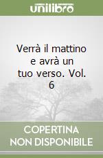 Verrà il mattino e avrà un tuo verso. Vol. 6 libro