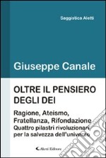 Oltre il pensiero degli dei. Ragione, ateismo, fratellanza e rifondazione. Quattro pilastri rivoluzionari per la salvezza dell'universo