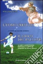 L'uomo creò Dio... e dopo qualche giorno il gioco del pallone. Un libro di antropologia esistenziale e cosmo art libro