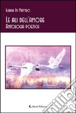 Le ali dell'amore. Antologia poetica libro