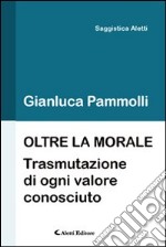 Oltre la morale (trasmutazione di ogni valore consciuto) libro