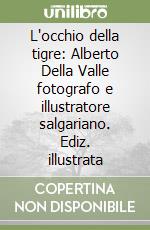 L'occhio della tigre: Alberto Della Valle fotografo e illustratore salgariano. Ediz. illustrata