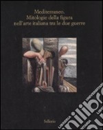 Mediterraneo. Mitologie della figura nell'arte italiana fra le due guerre. Catalogo della mostra (Marsala, 12 luglio-18 ottobre 2008). Ediz. illustrata libro