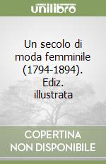 Un secolo di moda femminile (1794-1894). Ediz. illustrata