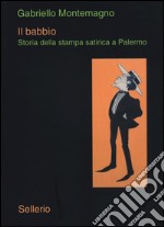 Il babbio. Storia della stampa satirica a Palermo libro