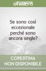 Se sono così eccezionale perché sono ancora single? libro