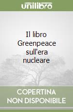 Il libro Greenpeace sull'era nucleare