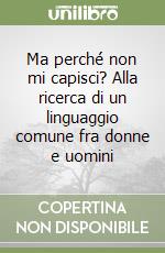 Ma perché non mi capisci? Alla ricerca di un linguaggio comune fra donne e uomini