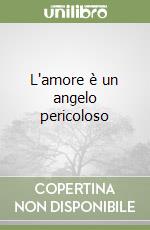 L'amore è un angelo pericoloso libro