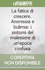 La fatica di crescere. Anoressia e bulimia: i sintomi del malessere di un'epoca confusa libro