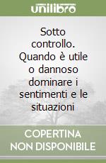 Sotto controllo. Quando è utile o dannoso dominare i sentimenti e le situazioni libro