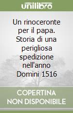 Un rinoceronte per il papa. Storia di una perigliosa spedizione nell'anno Domini 1516 libro