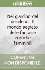 Nel giardino del desiderio. Il mondo segreto delle fantasie erotiche femminili libro