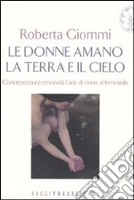 Le donne amano la terra e il cielo. Concretezza ed emotività: l'arte di vivere al femminile libro