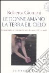 Le donne amano la terra e il cielo. Concretezza ed emotività: l'arte di vivere al femminile libro