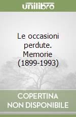 Le occasioni perdute. Memorie (1899-1993)