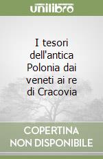 I tesori dell'antica Polonia dai veneti ai re di Cracovia libro