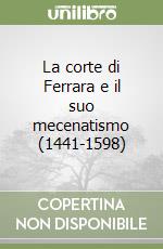 La corte di Ferrara e il suo mecenatismo (1441-1598) libro