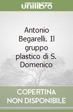 Antonio Begarelli. Il gruppo plastico di S. Domenico libro