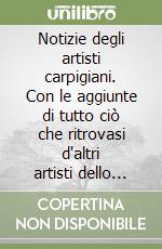 Notizie degli artisti carpigiani. Con le aggiunte di tutto ciò che ritrovasi d'altri artisti dello Stato di Modena libro