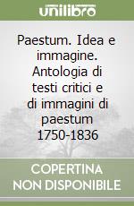 Paestum. Idea e immagine. Antologia di testi critici e di immagini di paestum 1750-1836 libro