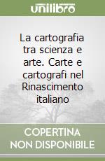 La cartografia tra scienza e arte. Carte e cartografi nel Rinascimento italiano