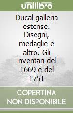 Ducal galleria estense. Disegni, medaglie e altro. Gli inventari del 1669 e del 1751 libro