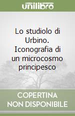 Lo studiolo di Urbino. Iconografia di un microcosmo principesco libro