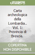 Carta archeologica della Lombardia.. Vol. 1: Provincia di Brescia. libro