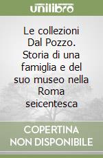 Le collezioni Dal Pozzo. Storia di una famiglia e del suo museo nella Roma seicentesca libro