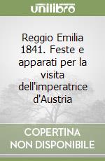 Reggio Emilia 1841. Feste e apparati per la visita dell'imperatrice d'Austria libro