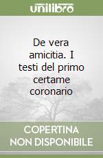 De vera amicitia. I testi del primo certame coronario libro