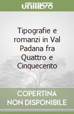 Tipografie e romanzi in Val Padana fra Quattro e Cinquecento libro