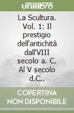 La Scultura. Vol. 1: Il prestigio dell'antichità dall'VIII secolo a. C. Al V secolo d.C.. libro